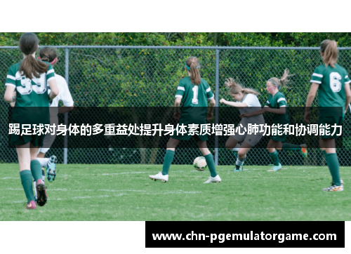 踢足球对身体的多重益处提升身体素质增强心肺功能和协调能力