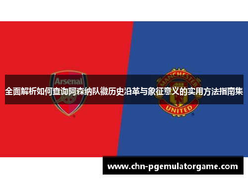 全面解析如何查询阿森纳队徽历史沿革与象征意义的实用方法指南集 全面解析如何查询阿森纳队徽历史沿革与象征意义的实用方法指南集