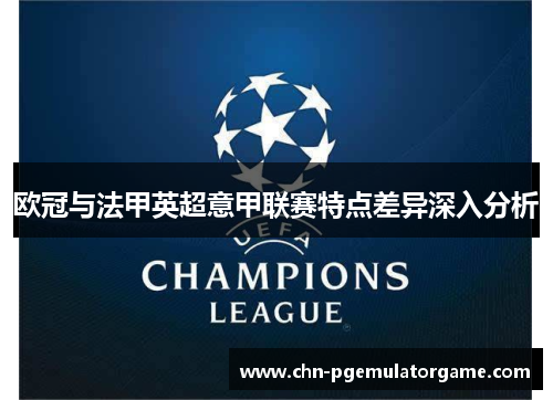 欧冠与法甲英超意甲联赛特点差异深入分析