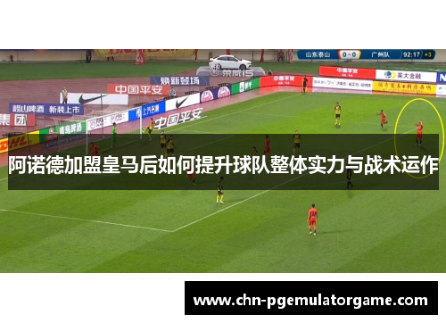 阿诺德加盟皇马后如何提升球队整体实力与战术运作