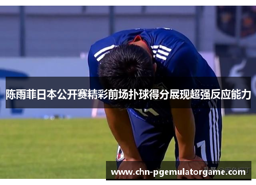 陈雨菲日本公开赛精彩前场扑球得分展现超强反应能力