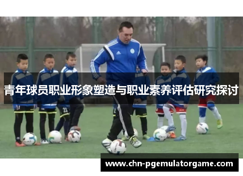 青年球员职业形象塑造与职业素养评估研究探讨