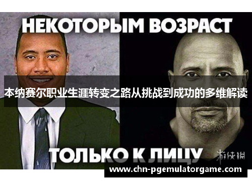 本纳赛尔职业生涯转变之路从挑战到成功的多维解读