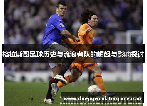 格拉斯哥足球历史与流浪者队的崛起与影响探讨