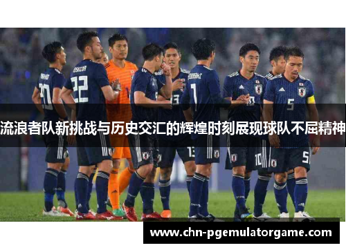 流浪者队新挑战与历史交汇的辉煌时刻展现球队不屈精神